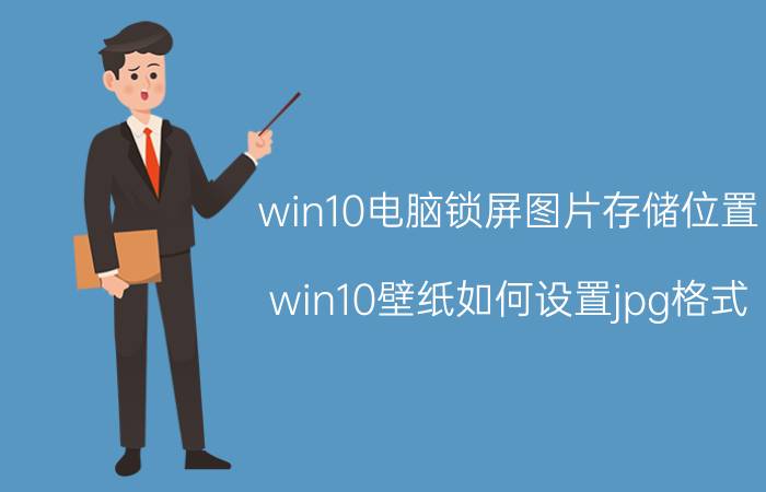 win10电脑锁屏图片存储位置 win10壁纸如何设置jpg格式？